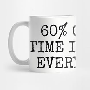 60% of the time it works every time. Mug